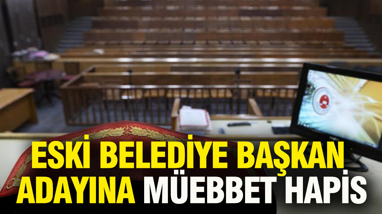 Eski Belediye Başkan Adayına Ağır Ceza: Müebbet Hapis